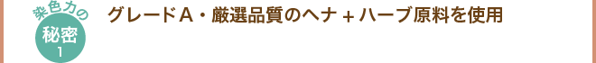 染色力の秘密1 グレードA・厳選品質のヘナ+ハーブ原料を使用