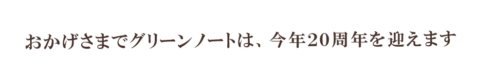 おかげさまでグリーンノートは今年20周年を迎えます