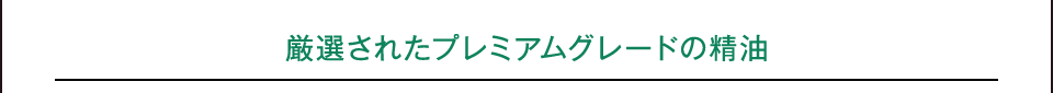 厳選されたプレミアムグレードの精油