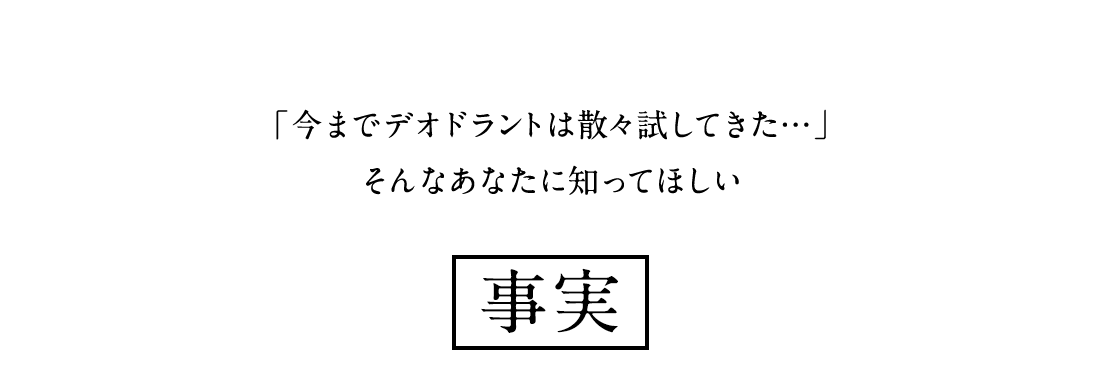 「今までデオドラントは散々試してきた…」そんなあなたに知ってほしい事実