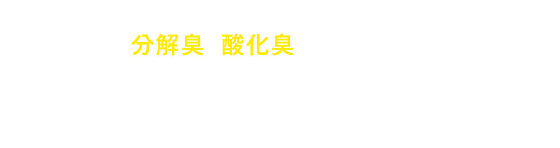 分解臭と酸化臭の２つを抑えるとニオイの原因を抑えることが出来る