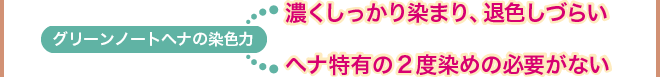 グリーンノートヘナの染色力 濃くしっかり染まり、退色しづらい ヘナ特有の2度染めの必要がない