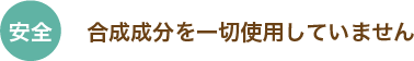 安全:合成成分を一切使用していません