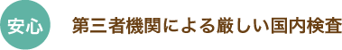 安心:第三者機関による厳しい国内検査