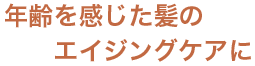 年齢を感じた髪のエイジングケアに