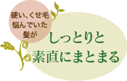 硬い、くせ毛悩んでいた髪が しっとりと素直にまとまる