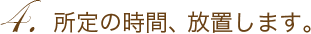 4.所定の時間、放置します。