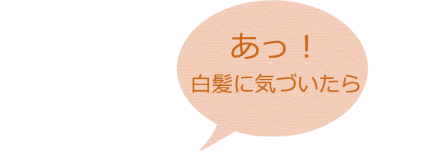 あっ！白髪に気づいたら