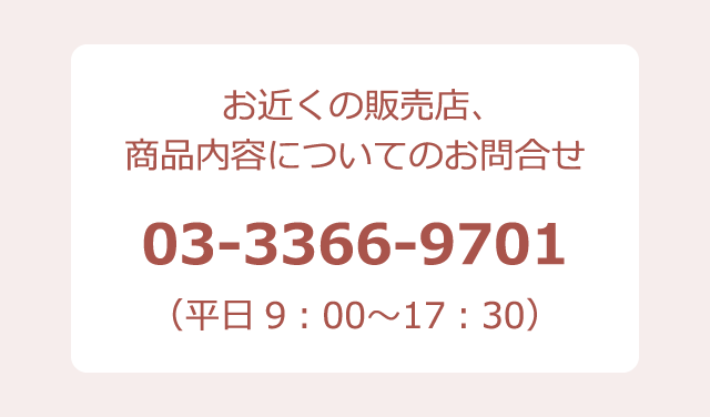 お近くの販売店、商品内容についてのお問合せ 03-3366-9701