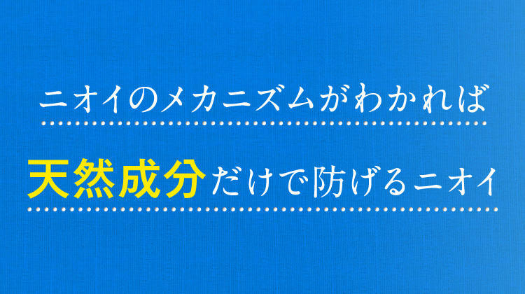 ニオイのメカニズムがわかれば天然成分だけで防げるニオイ