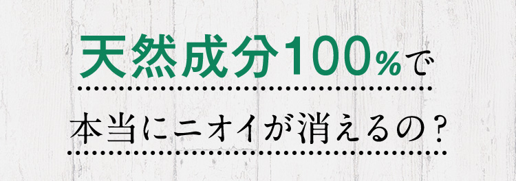 天然成分100％で本当にニオイが消えるの？