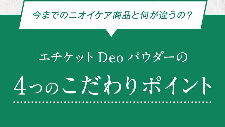 今までのニオイケア商品と何が違うの？エチケットDeoパウダーの4つのこだわりポイント