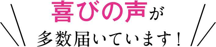 喜びの声が多数届いています！