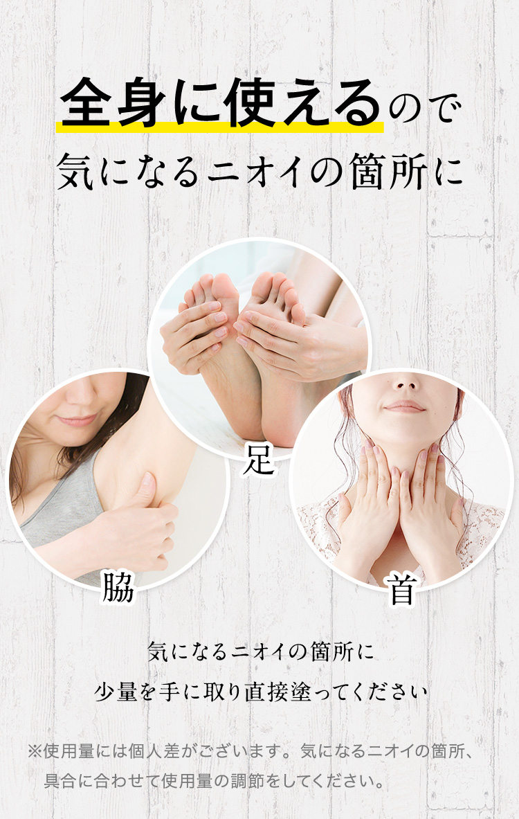 全身に使えるので気になるニオイの箇所に少量を手に取り直接塗ってください