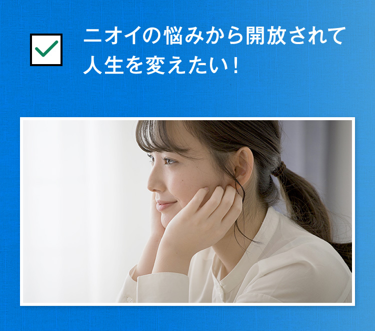 ニオイの悩みから開放されて人生を変えたい！